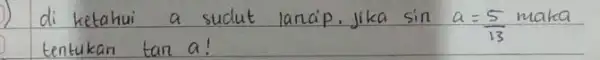 di ketahui a sudut lanap. Jika sin a=(5)/(13) maka tentukan tan a !