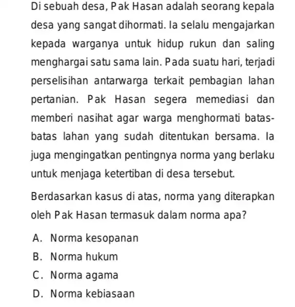 Di sebuah desa, Pak Hasan adalah seorang kepala desa yang sangat dihormati. la selalu mengajarkan kepada warganya untuk hidup rukun dan saling menghargai satu