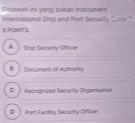 Dibawah ini yang bukan instrument Intentasional Ship and Port Security Co 5PONTS A Ship Security Officer Authority C Recognized Security Organisation D Port Facilty