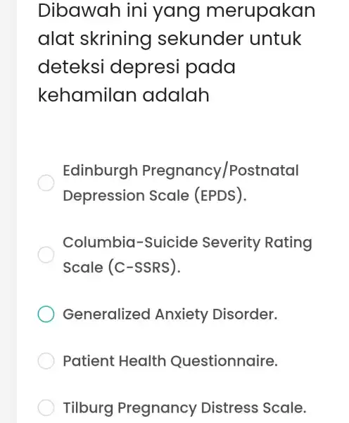 Dibawah ini yang m erupakan alat skrining sekunder untuk deteksi depresi pada kehamilan adalah Edinburgh Pregnancy/Postnatal Depression Scale (EPDS). Columbia -Suicide Severity Rating Scale