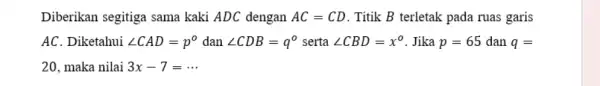 Diberikan segitiga sama kaki ADC dengan AC=CD . Titik B terletak pada ruas garis AC. Diketahui angle CAD=p^circ dan angle CDB=q^o serta angle CBD=x^circ