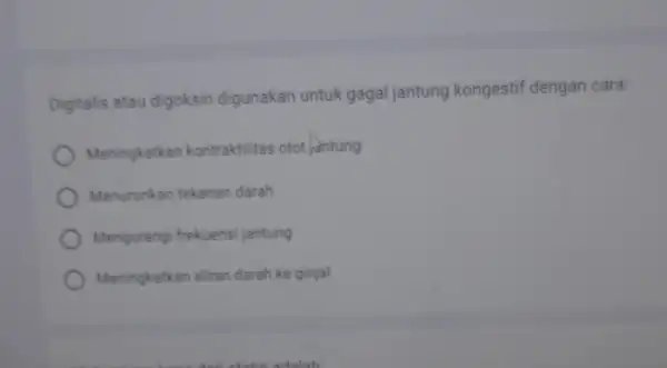 Digitalis atau digoksin digunakan untuk gagal jantung kongestif dengan cara Meningkatkan kontraktilitas otot juntung Menurunkan tekanan darah Mengurangi frekuensi jantung Meningkatkan aliran darah ke