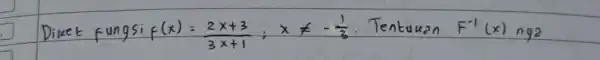 Diket fungsi f(x)=(2 x+3)/(3 x+1) ; x neq-(1)/(3) . Tentukan F^-1(x) nga