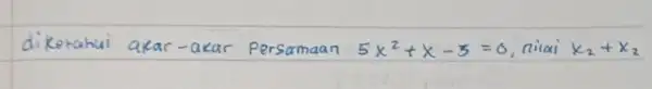 diketahui akar-akar Persamaan 5 x^2+x-3=0 , nilai x_(2)+x_(2)
