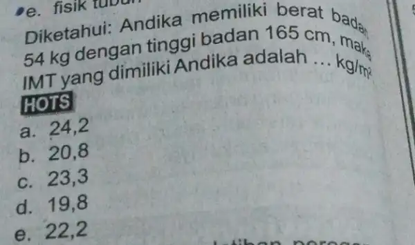 Diketahui Andika memiliki berat badan 54 kg dengan tinggi badan 165 at bada IMT yang dimiliki Andika adalah __ kg/m HOTS a. 24,2 b.