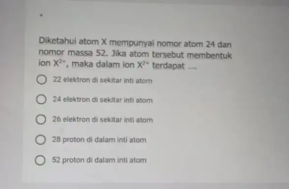 Diketahui atom X mempunyai nomor atom 24 dan nomor massa 52. Jika atom tersebut membentuk ion x^2+ maka dalam ion x^2+ terdapat __ 22