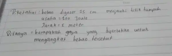 Diketahui: beban digeser 15 mathrm(~cm) menjauhi titik tumpuh usaha =100 Joule [ ( Jarak )=1 ( meter ) ] Ditanya = berapakah gaya yang