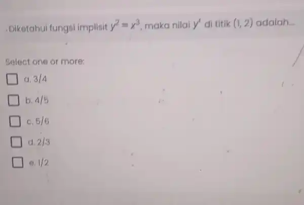 .Diketahui fungsi implisit y^2=x^3 maka nilai y' di titik (1,2) adalah __ Select one or more: a. 3/4 b. 4/5 C. 5/6 d. 2/3