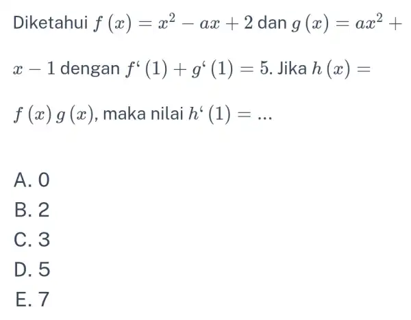 Diketahui f(x)=x^2-ax+2 dan g(x)=ax^2+ x-1 dengan f'(1)+g'(1)=5 . Jika h(x)= f(x)g(x) , maka nilai h^6(1)=ldots A. 0 B. 2 C. 3 D. 5 E.