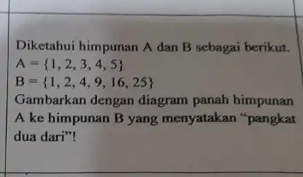 Diketahui himpunan A dan B sebagai berikut. A= 1,2,3,4,5 B= 1,2,4,9,16,25 Gambarkan dengan diagram panah himpunan A ke himpunan B yang menyatakan pangkat dua