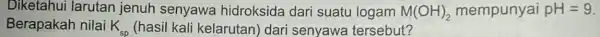 Diketahui larutan jenuh senyawa hidroksida dari suatu logam M(OH)_(2) mempunyai pH=9 Berapakah nilai K_(sp) (hasil kali kelarutan) dari senyawa tersebut?