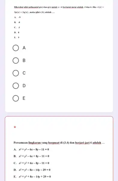 Diketahui nilai polinomial p(x) dan q(x) untuk x=6 berturut-turut adalah -3 dan 4. Jika r(x)= 3p(x)+2q(x) , maka nilai r(6) adalah __ A. -9