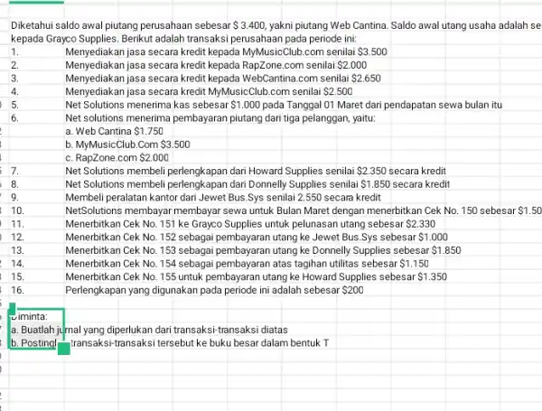 Diketahui saldo awal piutang perusahaan sebesar 3.400, yakni piutang Web Cantina. Saldo awal utang usaha adalah se kepada Grayco Supplies.Berikut adalah transaksi perusahaan pada