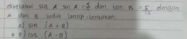 diketahui sin A sin A=(4)/(5) dan tan B=(5)/(12) dengan A dan B sudut landip, tentukan: a) sin (A+B) - B) cos (A-B)