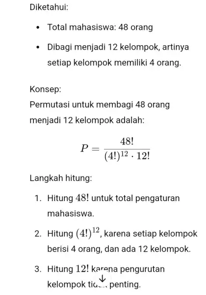 Diketahui: - Total mahasiswa: 48 orang Dibagi menjadi 12 kelompok , artinya setiap kelompok memiliki 4 orang. Konsep: Permutasi untuk membagi 48 orang menjadi