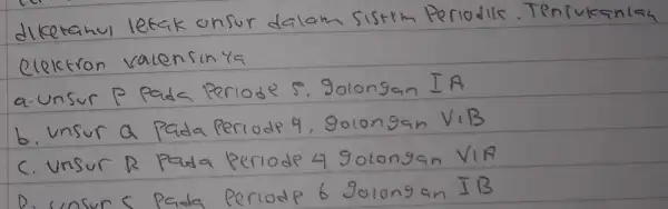 diketahul letak unsur dalam sistrm Periodis. Tentukanlah elektron valensinya a. unsur P Pada Periode S. golongan IA b. unsur a Pada Perrode 4, golongan