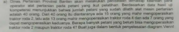 a) Dinas Pertanian Provinsi Banten akan melakukan pendataan tern adap keahlian para operator alat pertanian pada petani yang ikut pelatihan . Berdasarkan data hasil