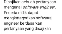 Disajikan sebuah pertanyaan mengenai software engineer. Peserta didik dapat mengkategorikan software engineer berdasarkan pertanyaan yang disajikan