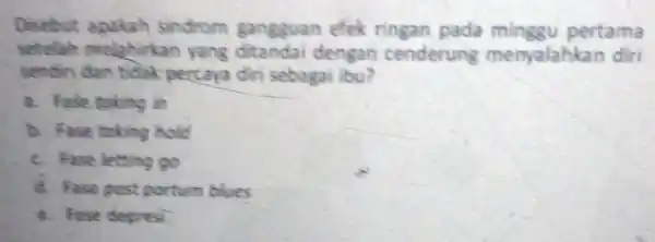 Disebut apakah sindrom gangguan efek ringan pada pertama setelah melahirkan yang dengan cenderung menyalahkan diri sendiri dan tidak percaya diri sebagai ibu? a. Fase