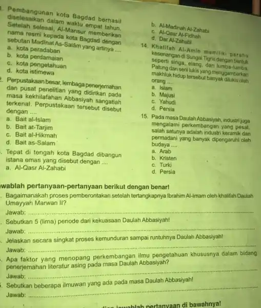 diselesaikan dalam waktu empat tahun. 1. Pembangunan kota Bagdad berhasil Setelah selesai Al-Mansur memberikan nama resmi kepada kota Bagdad dengan sebutan Madinal As-Salâm yang