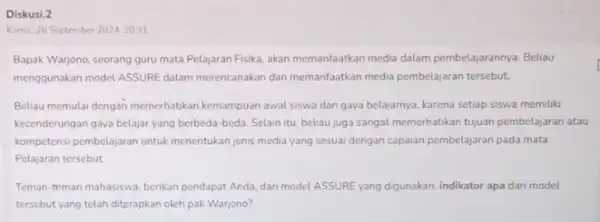 Diskusi.2 Kamis, 26 September 20242031 Bapak Warjono, seorang guru mata Pelajaran Fisika, akan memanfaatkan media dalam pembelajarannya. Beliau menggunakan model ASSURE dalam merencanakan dan