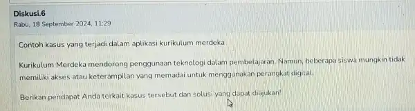 Diskusi.6 Rabu, 18 September 2024, 11:29 Contoh kasus yang terjad dalam aplikasi kurikulum merdeka Kurikulum Merdeka mendorong penggunaan teknologi dalam pembelajaran Namun, beberapa siswa