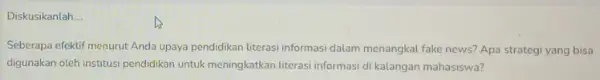 Diskusikanlah __ Seberapa efektif menurut Anda upaya pendidikan literasi informas dalam menangkal fake news'Apa strategi yang bisa digunakan oteh institusi pendidikan untuk meningkatkan literasi