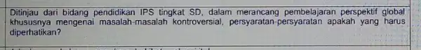 Ditinjau dari bidang pendidikan IPS tingkat SD, dalam pembelajaran perspektif global khususnya mengenai masalah-masalah kontroversial, persyaratan apakah yang harus diperhatikan?