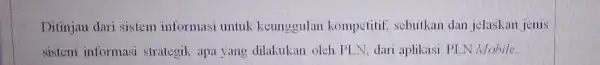 Ditinjau dari sistem informasi untuk keunggulan kompetitif, sebutkan dan jelaskan jenis sistem informasi strategik apa yang dilakukan oleh PLN __ dari aplikasi PLN Mobile.