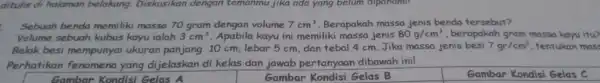 ditulis di halaman belakang. Diskusikan dengan temanmu jika ada yang belum dipanami! Sebuah benda memiliki massa 70 gram dengan volume 7cm^3 Berapakah massa jenis