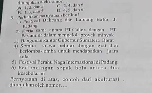 ditunjukan oleh nomor __ X. 1,2,dan3 C. 2,4, dan 6 B. 1,3,dan5 D. 4,5,dan 6 9. Perhatikan pernyataan berikut! 1) Festival Bakcang dan Lamang