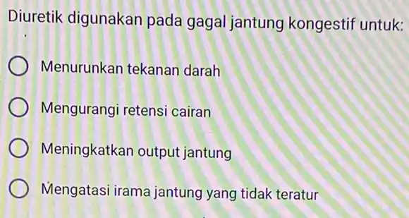 Diuretik digunakan pada gagal jantung kongestif untuk: Menurunkan tekanan darah Mengurangi retensi cairan Meningkatkan output jantung Mengatasi irama jantung yang tidak teratur