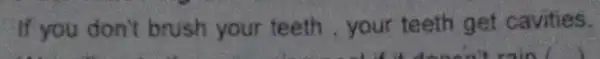 If you don't brush your teeth , your teeth get cavities.