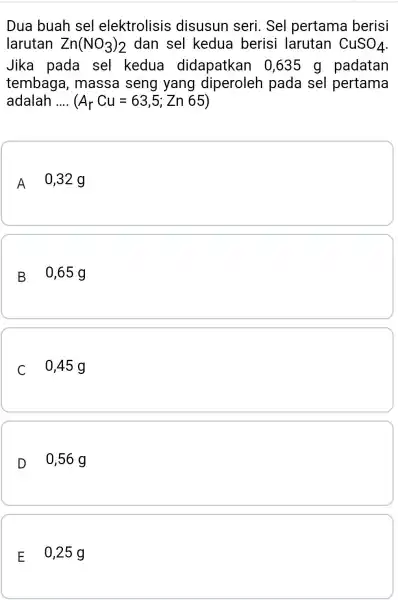 Dua buah sel elektrolisis disusun seri . Sel pertama berisi larutan Zn(NO_(3))_(2) dan sel kedua berisi larutan CuSO_(4) Jika pada sel kedua didapatkan 0,635