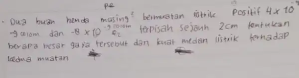 Dua buan henda masing ( )^2 bermuatan listrik Positif 4 times 10 -9 colom dan -8 times 10^-9 mathrm(C)_(2) terpisah sejauh 2 mathrm(~cm) tentukan