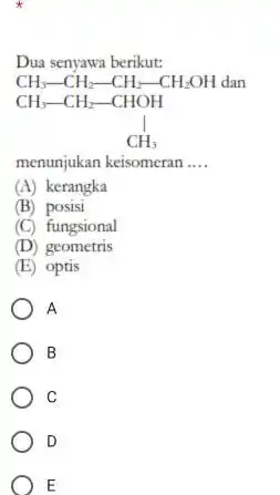 Dua senyawa berikut: menunjukan keisomeran __ (A) kerangka (B) posisi (C) fungsional (D) geometris (E) optis A B C D E