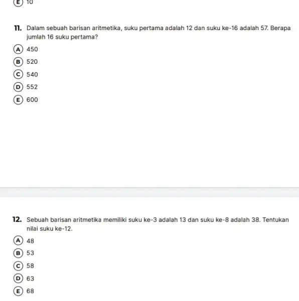E 10 11. Dalam sebuah barisan aritmetika, suku pertama adalah 12 dan suku ke -16 adalah 57. Berapa jumlah 16 suku pertama? A 450