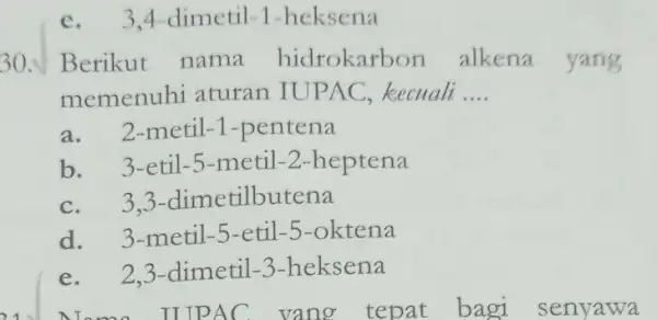 e. 3.4-dimetil-1 -heksena 30. Berikut nama hidrokarb on alkena yang memenuhi aturan kecuali __ a. 2-metil -1-pentena b. 3-etil -5-metil-2-heptena c. 33-dimetilbutena d. 3-metil