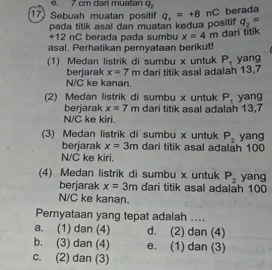 e. 7 cm dari muatan q_(2) (17)Sebuah muatan positif q_(1)=+8nC berada pada titik asal dan muatan kedua positif q_(2)= +12nC berada pada sumbu x=4