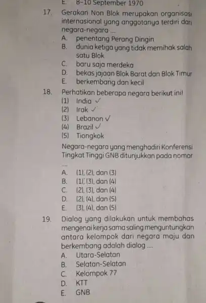 E. 8-10 September 1970 17. Gerakan Non Blok organisasi internasional yang anggotanya terdiri dari negara-negara __ A. penentang Perang Dingin B. dunia ketiga yang