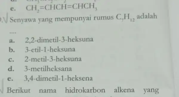 e. CH_(2)=CHCH=CHCH_(3)^2 .V Senyawa yang mempunyai rumus C_(7)H_(12) adalah __ a. 2,2 -dimetil -3-heksuna b. 3-etil-1 -heksuna c. 2-metil -3-heksuna d 3-metilheksana e. 3,4-dimetil