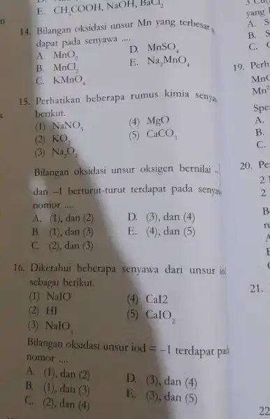 E CH_(3)COOH,NaOH,BaCl_(2) 14. Bilangan oksidasi unsur Mn yang terbesar dapat pada senyawa __ A. MnO_(2) D. MnSO_(4) B. MnCl_(2) E. Na_(2)MnO_(4) C. KMnO_(4) 15.