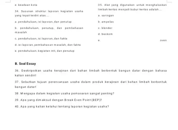 e. keadaan kota 34. Susunan struktur laporar kegiatan usaha yang tepat terdiri atas __ a. pendahuluan,isilaporan dan penutup b. pendahuluan, penutup, dan pembahasan masalah