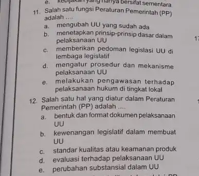 e. kebijakan yang nanya bersifat sementara 11. Salah s satu fungsi Peraturan Pemerintah (PP) adalah __ a. mengubah UU yang sudah ada b. menetapkan