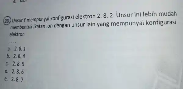 e. Klor (20.) Unsur Y mempunyai konfigurasi elektron 2. 82.Unsur ini lebih mudah membentuk ikatan ion dengan unsur lain yang mempunyai konfigurasi elektron __