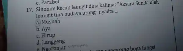 e. Parabot 17 .Sinonim kecap leungit dina kalimat "Aksara Sunda ulah leungit tina budaya urang'nyaéta __ a. Musnah b. Aya c. Hirup d. Langgeng