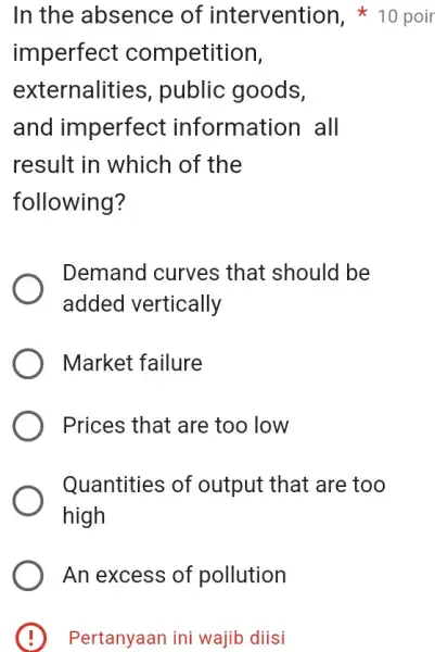 E Pertanyaan ini wajib diisi imperfect competition, externalities , public goods, and imperfect information all result in which of the following? Demand curves that