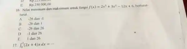 E. Rp.250,000,00 16. Nilai minimum dan maksimum untuk fungsi f(x)=2x^3+3x^2-12x+6 berturut- turut __ A .26 dan -1 B. -26 dan I C. -26 dan