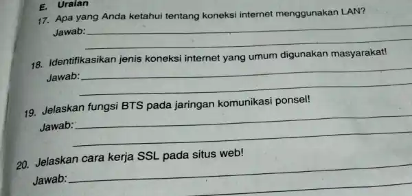 E. Uraian 17. Apa yang Anda ketahui tentang koneksi internet menggunakan LAN? Jawab: __ 18. Identifikasikan jenis koneksi internet yang umum digunakan masyarakat! Jawab: