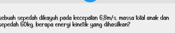 ebuah sepedah dikayuh pada kecepatan 6,8m/s massa total anak dan sepedah 60kg. berapa energi kinetik yang dihasilkan?